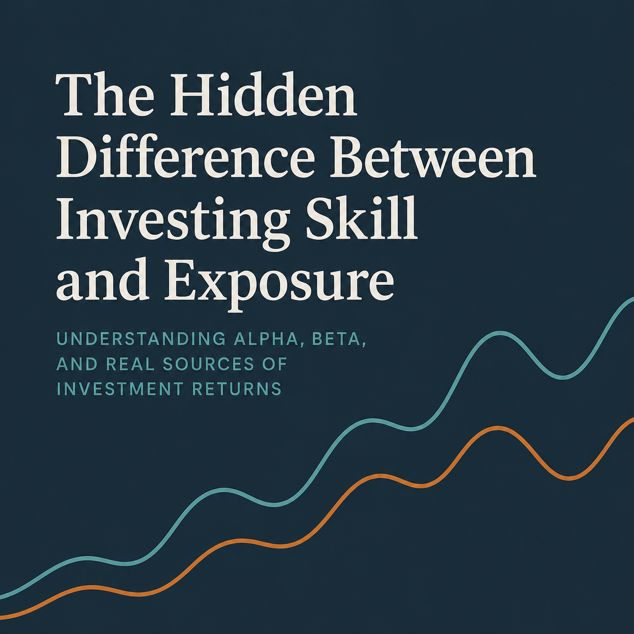 The Hidden Difference Between Investing Skill and Exposure Minimalist financial graphic with the title “The Hidden Difference Between Investing Skill and Exposure” over abstract investment performance lines in teal and orange on a dark navy background.